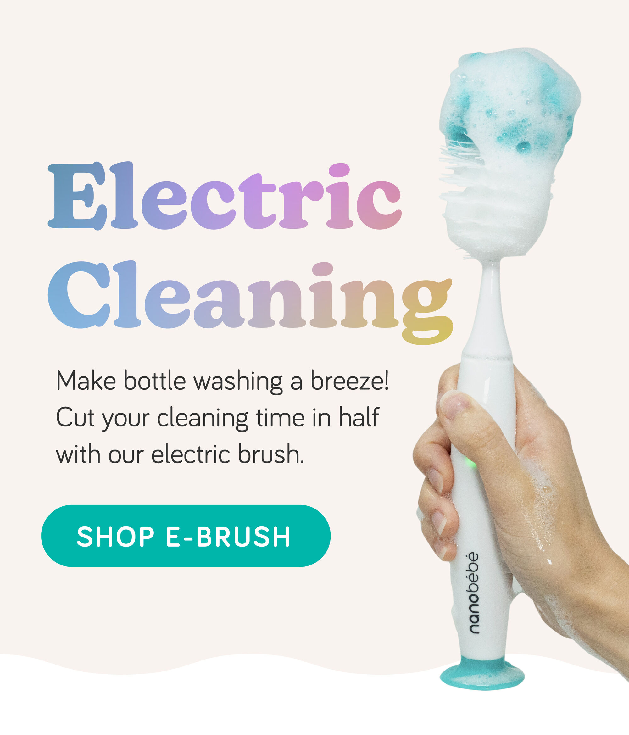 Electric Cleaning! Make bottle washing a breeze! Cut your cleaning time in half with our electric bursh