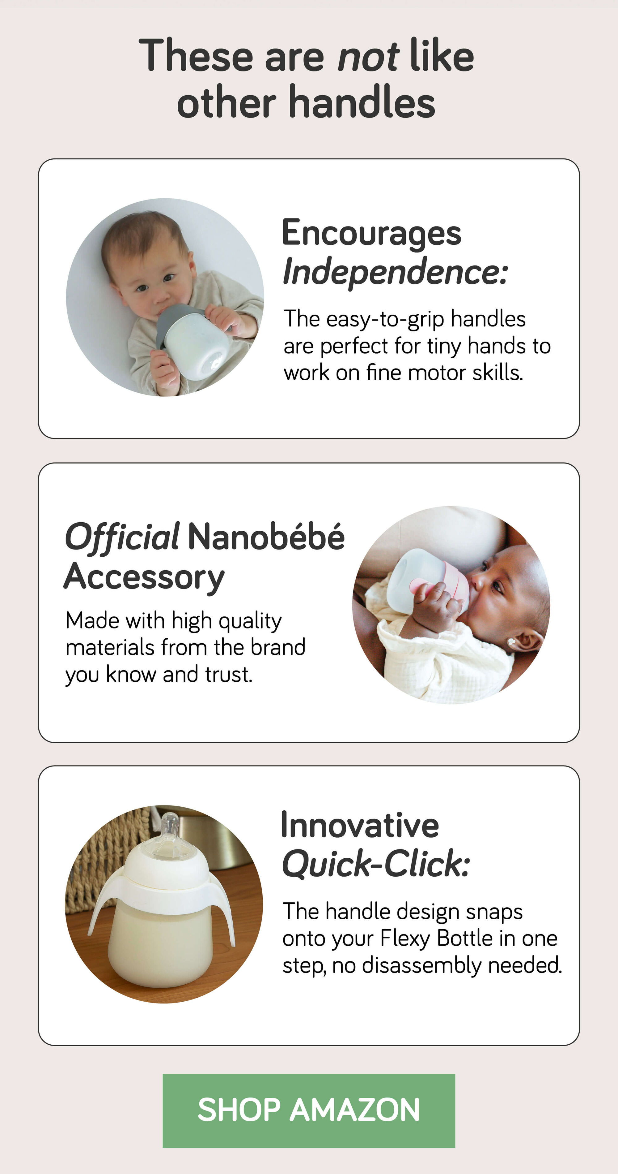 These are not like other handles. They encourage independence, are baby safe,  and have an innovative quick click design. 